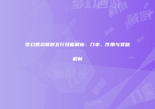 梦幻西游颠倒五行技能解析：几率、作用与奖励机制