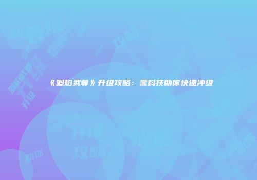 《烈焰武尊》升级攻略：黑科技助你快速冲级