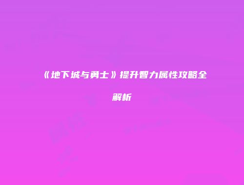 《地下城与勇士》提升智力属性攻略全解析