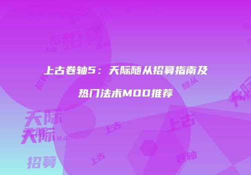 上古卷轴5：天际随从招募指南及热门法术MOD推荐