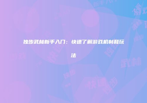 独步武林新手入门：快速了解游戏机制和玩法