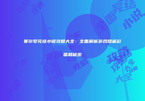 赛尔号完结小说攻略大全：全面解析游戏隐藏彩蛋和秘密