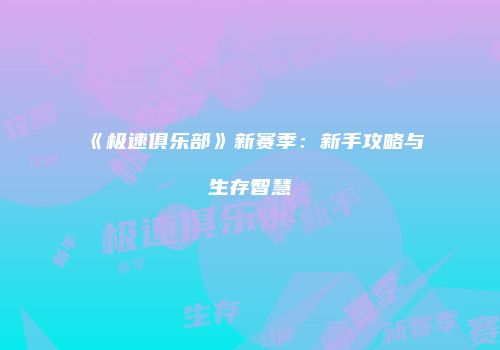 《极速俱乐部》新赛季：新手攻略与生存智慧