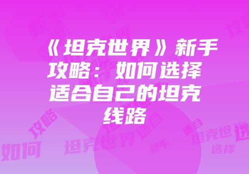 《坦克世界》新手攻略：如何选择适合自己的坦克线路