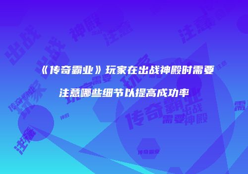 《传奇霸业》玩家在出战神殿时需要注意哪些细节以提高成功率