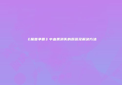 《魔兽争霸》中血条消失的原因及解决方法