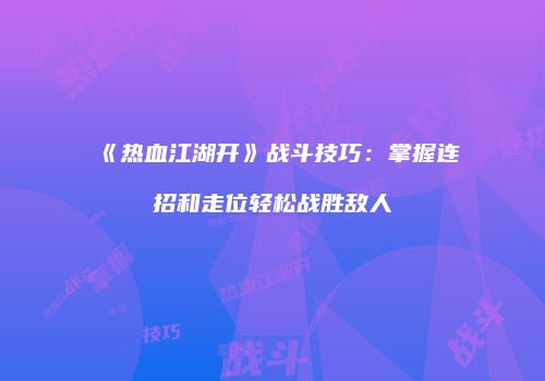《热血江湖开》战斗技巧：掌握连招和走位轻松战胜敌人