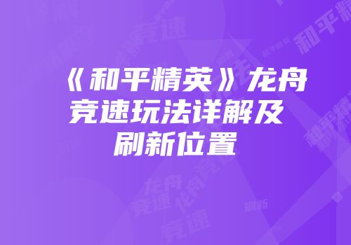 《和平精英》龙舟竞速玩法详解及刷新位置
