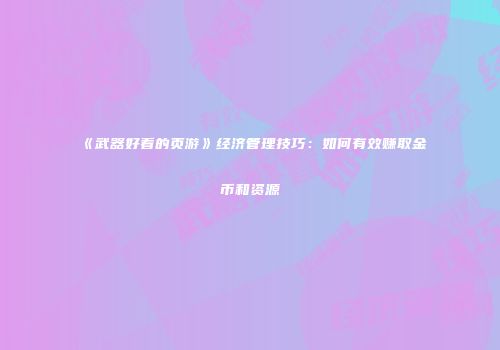 《武器好看的页游》经济管理技巧：如何有效赚取金币和资源