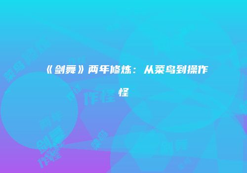 《剑舞》两年修炼：从菜鸟到操作怪