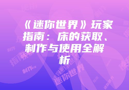 《迷你世界》玩家指南：床的获取、制作与使用全解析