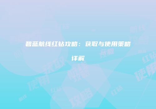 碧蓝航线红钻攻略：获取与使用策略详解