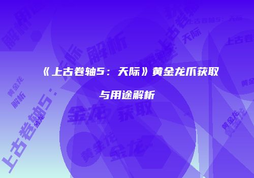 《上古卷轴5：天际》黄金龙爪获取与用途解析