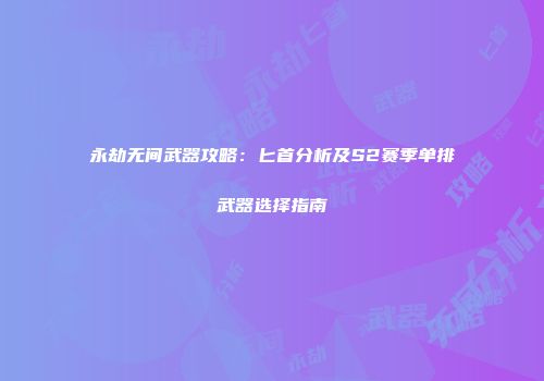 永劫无间武器攻略：匕首分析及S2赛季单排武器选择指南