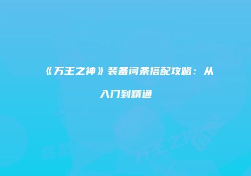 《万王之神》装备词条搭配攻略：从入门到精通