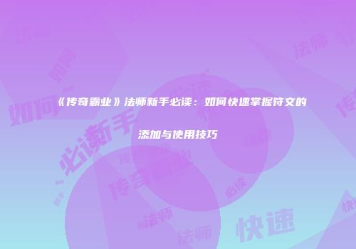 《传奇霸业》法师新手必读：如何快速掌握符文的添加与使用技巧