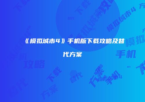 《模拟城市4》手机版下载攻略及替代方案