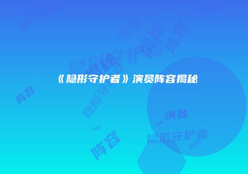 《隐形守护者》演员阵容揭秘