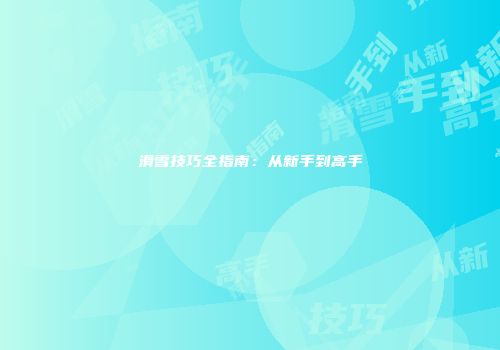 滑雪技巧全指南：从新手到高手