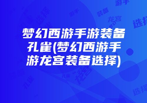 梦幻西游手游装备孔雀(梦幻西游手游龙宫装备选择)