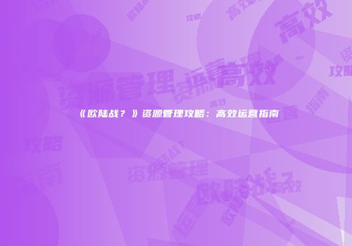 《欧陆战？》资源管理攻略：高效运营指南