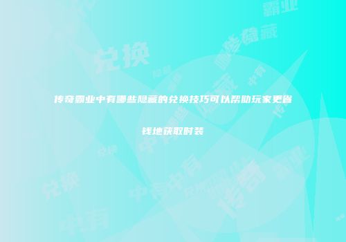 传奇霸业中有哪些隐藏的兑换技巧可以帮助玩家更省钱地获取时装