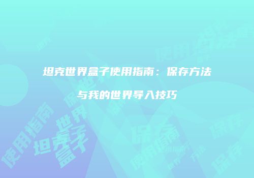 坦克世界盒子使用指南：保存方法与我的世界导入技巧