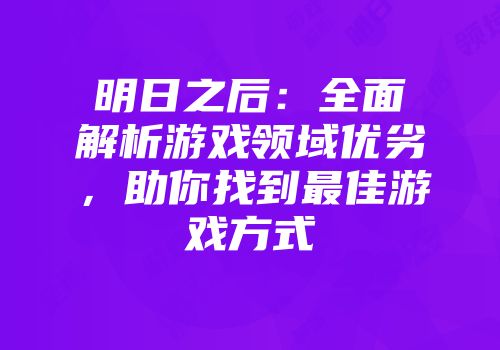 明日之后：全面解析游戏领域优劣，助你找到最佳游戏方式