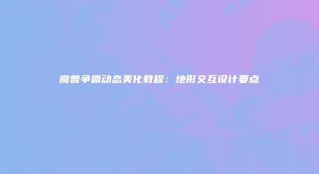 魔兽争霸动态美化教程：地形交互设计要点