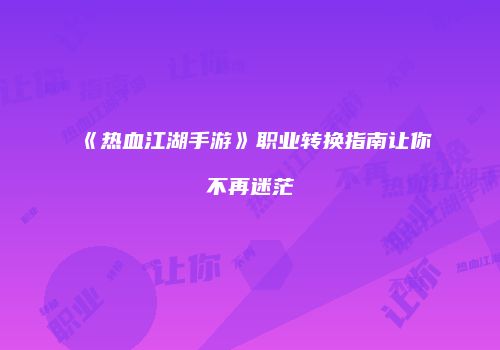 《热血江湖手游》职业转换指南让你不再迷茫