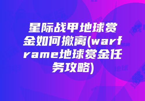 星际战甲地球赏金如何撤离(warframe地球赏金任务攻略)