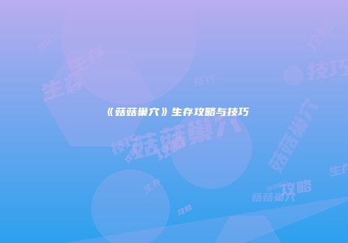 《菇菇巢穴》生存攻略与技巧