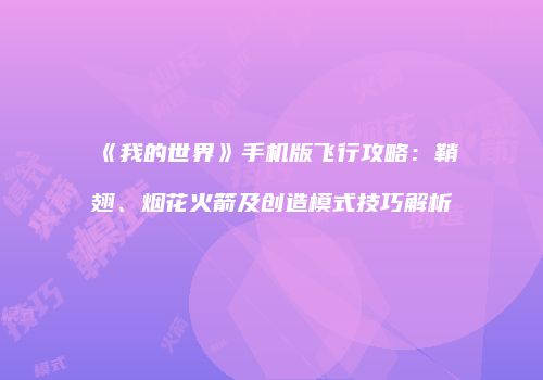 《我的世界》手机版飞行攻略：鞘翅、烟花火箭及创造模式技巧解析