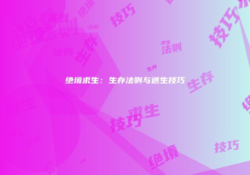绝境求生：生存法则与逃生技巧