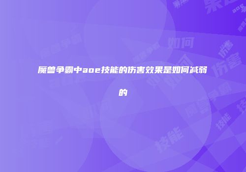 魔兽争霸中aoe技能的伤害效果是如何减弱的