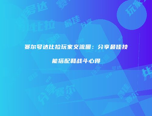赛尔号达比拉玩家交流圈：分享最佳技能搭配和战斗心得