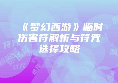 《梦幻西游》临时伤害符解析与符咒选择攻略