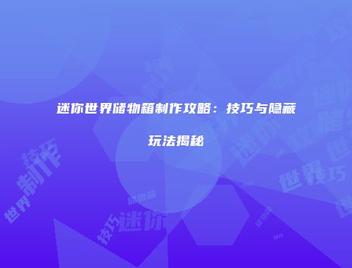 迷你世界储物箱制作攻略：技巧与隐藏玩法揭秘