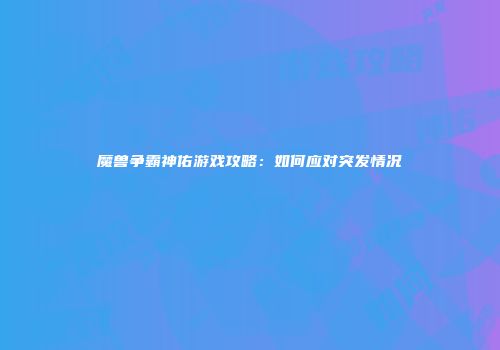 魔兽争霸神佑游戏攻略：如何应对突发情况