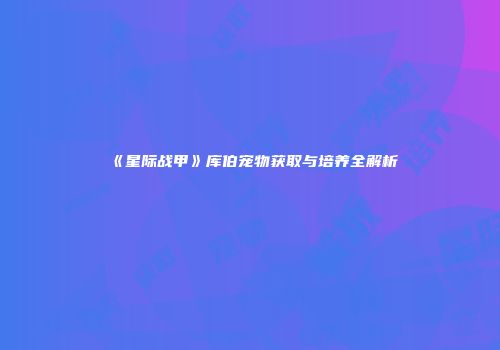 《星际战甲》库伯宠物获取与培养全解析