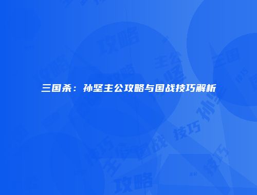 三国杀：孙坚主公攻略与国战技巧解析