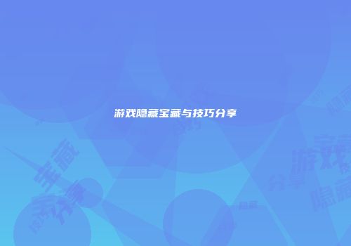 游戏隐藏宝藏与技巧分享