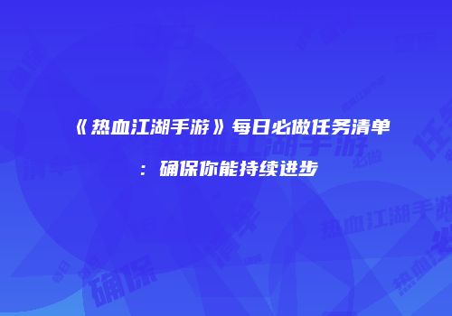 《热血江湖手游》每日必做任务清单：确保你能持续进步