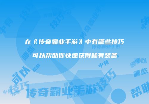 在《传奇霸业手游》中有哪些技巧可以帮助你快速获得稀有装备
