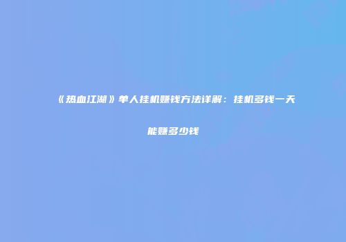 《热血江湖》单人挂机赚钱方法详解：挂机多钱一天能赚多少钱