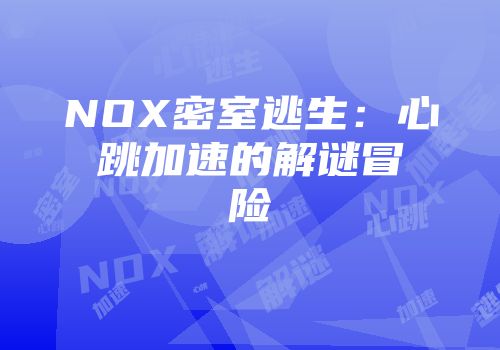 NOX密室逃生：心跳加速的解谜冒险