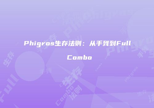 Phigros生存法则：从手残到Full Combo