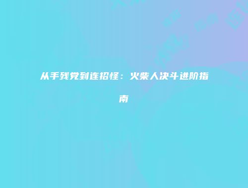 从手残党到连招怪：火柴人决斗进阶指南