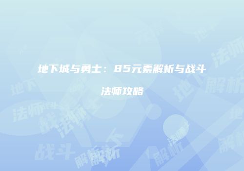 地下城与勇士：85元素解析与战斗法师攻略