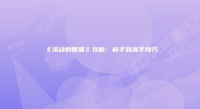 《滚动的香肠》攻略：新手到高手技巧